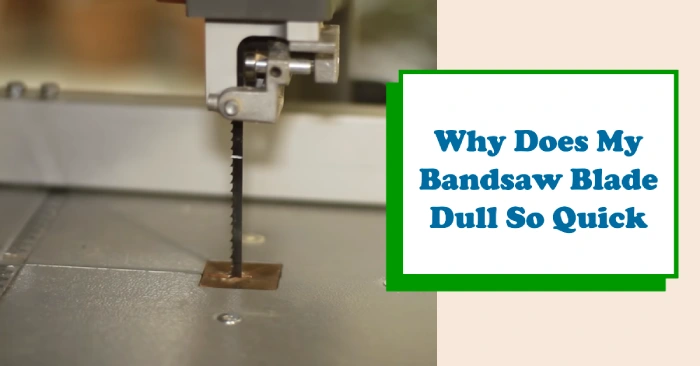 Why Does My Bandsaw Blade Dull So Quick: 9 Reasons