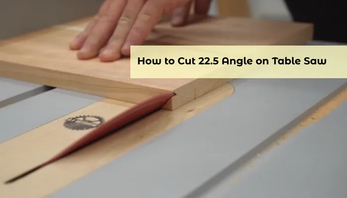 How to Cut 22.5 Angle on Table Saw: 5 Easy Steps